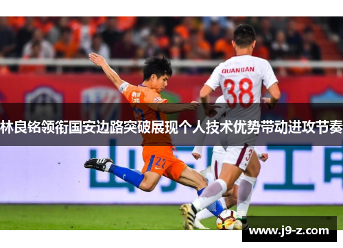 林良铭领衔国安边路突破展现个人技术优势带动进攻节奏