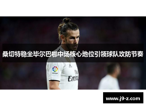 桑切特稳坐毕尔巴鄂中场核心地位引领球队攻防节奏