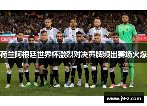 荷兰阿根廷世界杯激烈对决黄牌频出赛场火爆