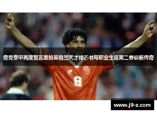 奇克意甲再度复苏重拾英格兰天才锋芒书写职业生涯第二春崭新传奇