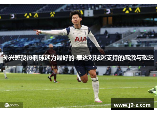 孙兴慜赞热刺球迷为最好的 表达对球迷支持的感激与敬意