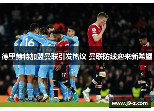 德里赫特加盟曼联引发热议 曼联防线迎来新希望