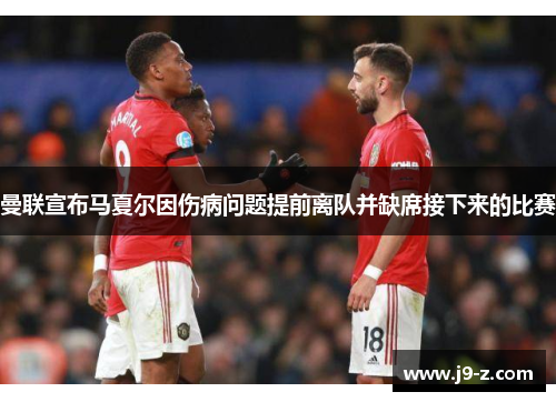 曼联宣布马夏尔因伤病问题提前离队并缺席接下来的比赛