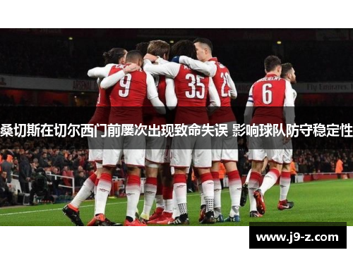 桑切斯在切尔西门前屡次出现致命失误 影响球队防守稳定性