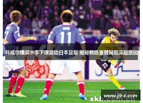 科威尔横滨水手下课震动日本足坛 揭秘教练更替背后深层原因