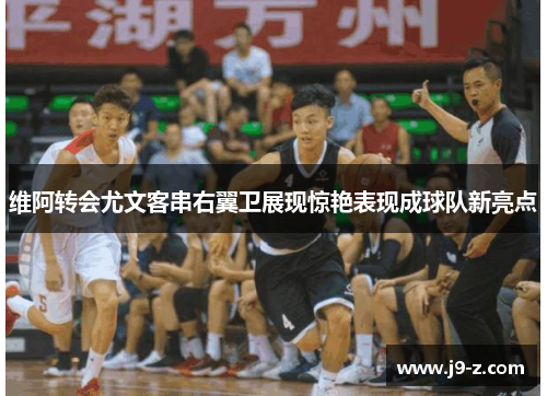 维阿转会尤文客串右翼卫展现惊艳表现成球队新亮点