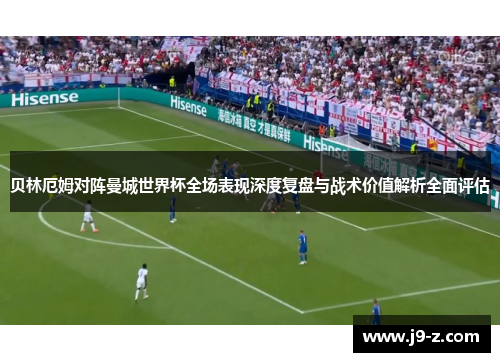 贝林厄姆对阵曼城世界杯全场表现深度复盘与战术价值解析全面评估