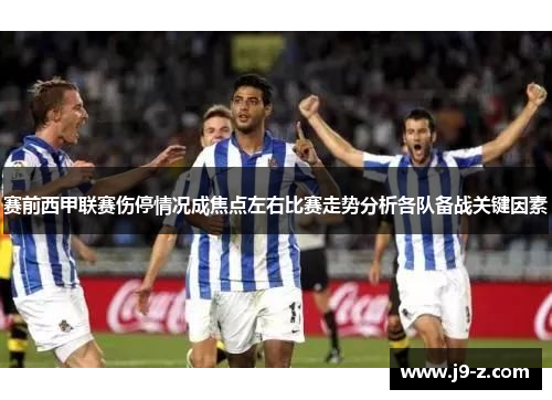 赛前西甲联赛伤停情况成焦点左右比赛走势分析各队备战关键因素